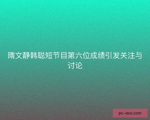 隋文静韩聪短节目第六位成绩引发关注与讨论