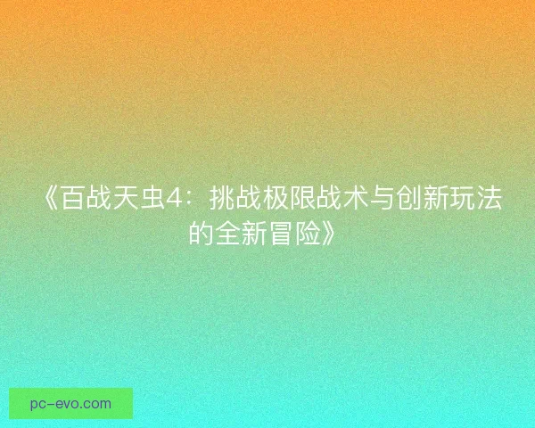 《百战天虫4:挑战极限战术与创新玩法的全新冒险》 《百战天虫4:挑战极限战术与创新玩法的全新冒险》