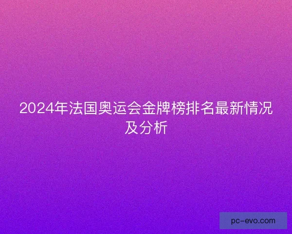 2024年法国奥运会金牌榜排名最新情况及分析