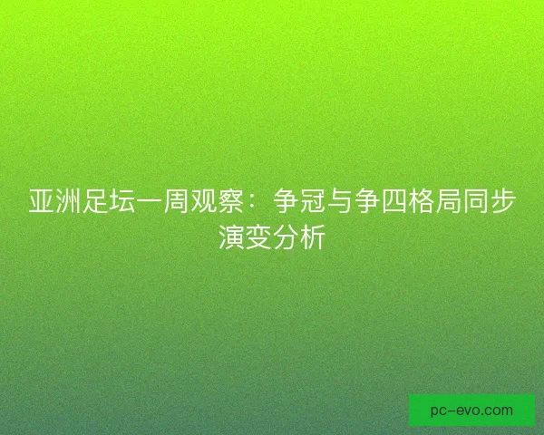 亚洲足坛一周观察:争冠与争四格局同步演变分析 亚洲足坛一周观察:争冠与争四格局同步演变分析