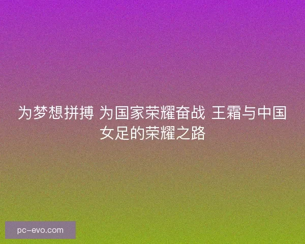 为梦想拼搏 为国家荣耀奋战 王霜与中国女足的荣耀之路